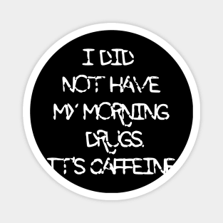 I Did Not Have My Morning Drugs. It's Caffeine Magnet